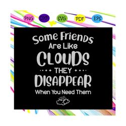 some friends are like clouds they disappear when you need them svg, cloud svg, loud shirt, sky svg, friend svg, friend s