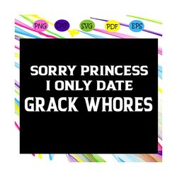 sorry princess i only date grack whores, princess svg, princess gift, princess birthday, princess party, princess invita