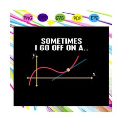 sometimes i go off on a , math svg, math teacher gift, math geek, geek nerd svg,trending svg for silhouette, files for c