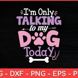 i'm only talking to my dog today dog lover svg design