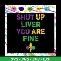 shut up liver you are fine funny drinking mardi gras,trending svg for silhouette, files for cricut, svg, dxf, eps, png i