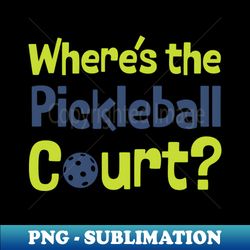Pickleball Wheres the Pickleball Court - Digital Sublimation Download File - Fashionable and Fearless