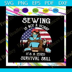 sewing is not a hobby its a 2020 survival skill svg, sewing svg, sewing lover svg, sewing lover gift, sewer svg, 2020 qu