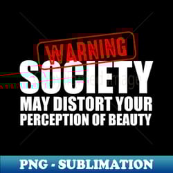 warning society may distort your perception of beauty - aesthetic sublimation digital file - instantly transform your sublimation projects