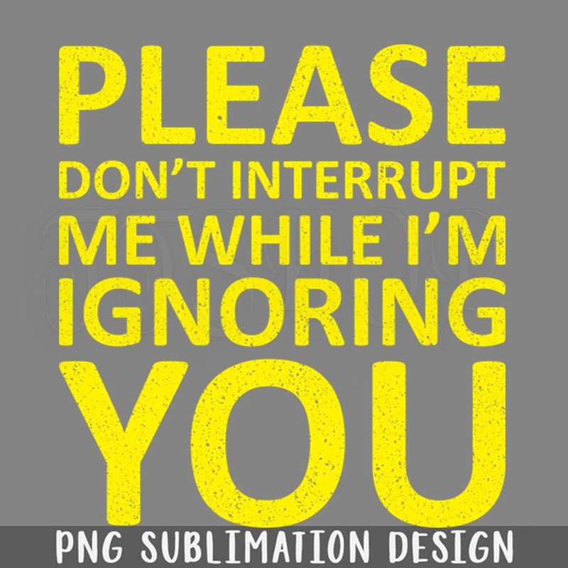 DMG706-lease Dont Interrupt Me While Im Ignoring You PNG Download.jpg
