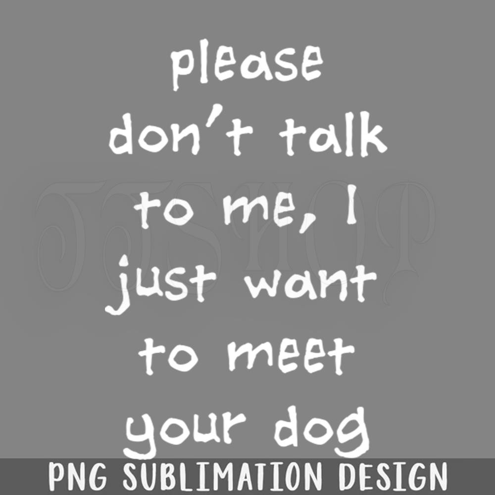 DMG707-lease Dont Talk To Me I Just Want To Meet Your Dog PNG Download.jpg