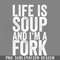 DMG824-Life Is Soup And Im A Fork PNG Download.jpg
