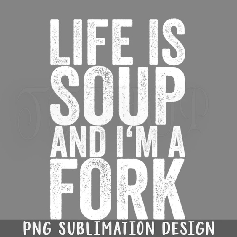 DMG824-Life Is Soup And Im A Fork PNG Download.jpg