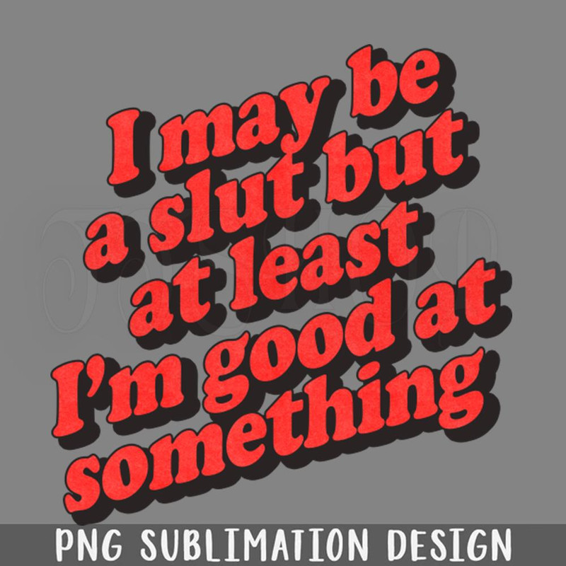 DMF205-I May Be A Slut But At Least Im ood At Something PNG Download.jpg