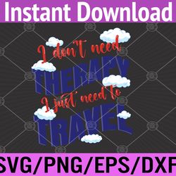 i don't need therapy i just need to travel travel design  svg, eps, png, dxf, digital download