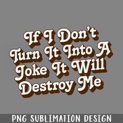 if i dont turn it into a joke it will destroy me  png download