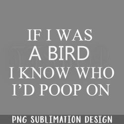if i was a bird i know who id poop on png download