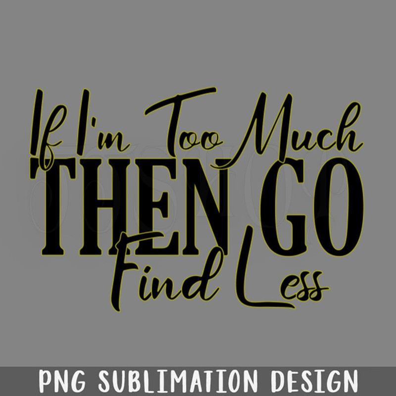 DMF488-If Im Too Much Then o Find Less PNG Download.jpg