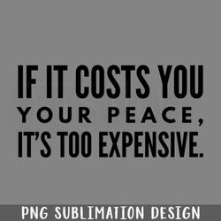 if it costs you your eace its too expensive funny sayings png download
