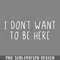 DMF49-I dont want to be here PNG Download.jpg