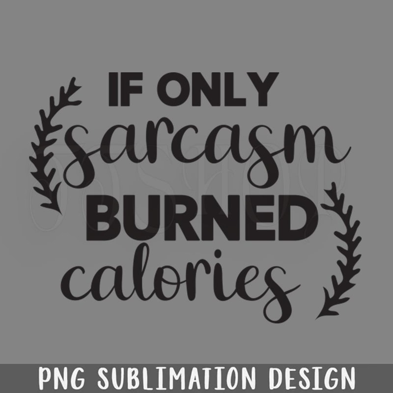DMF495-If Only Sarcasm Burned Calories PNG Download.jpg