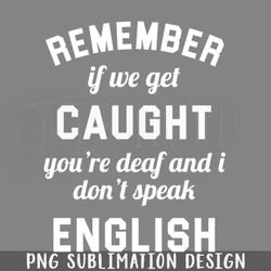 if we get caught youre deaf and i dont speak english png download
