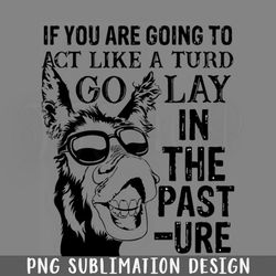 if you are going to act like a turd go lay in the pasture donkey png download