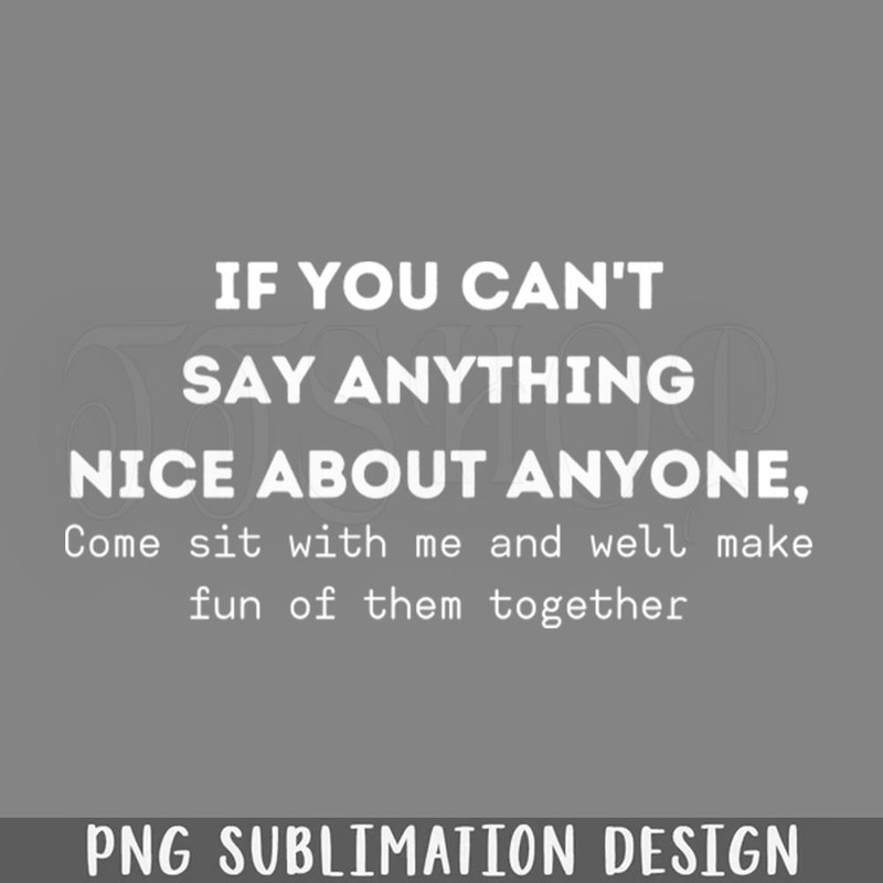 DMF502-If You Cant Say Anything ice About Anyone Come Sit With Me PNG Download.jpg