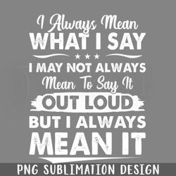 i always mean what i say funny s sayings funny sarcastics png download