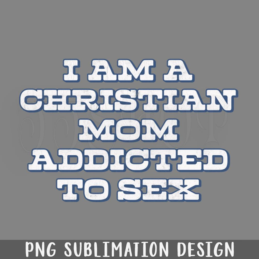DMEE919-I Am A Christian Mom Addicted To Sex PNG Download.jpg
