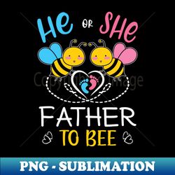 Gender Reveal He Or She Father To Bee Matching Family Baby Party - Trendy Sublimation Digital Download - Perfect for Sublimation Mastery