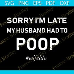 sorry i'm late, trending svg, trending now, trending, funny poop shirt, wifelife shirt, funny mom shirt, my husband had
