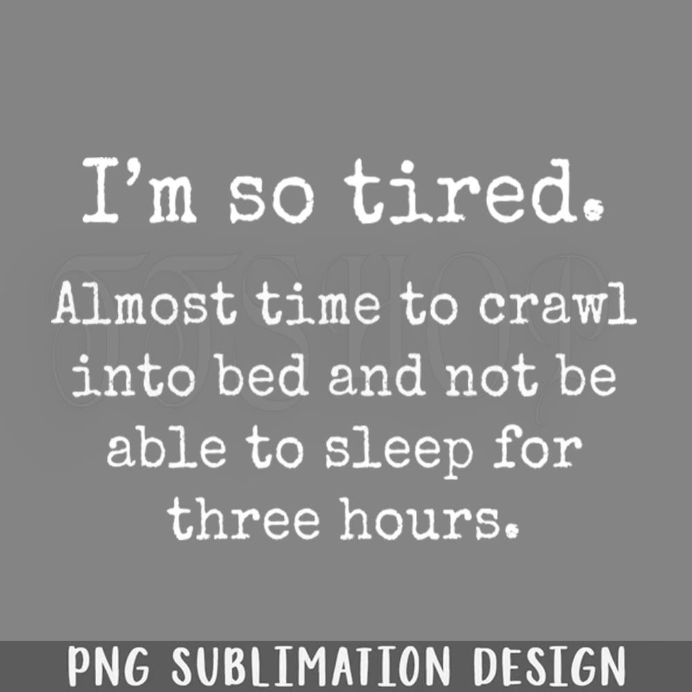 DMEE957-I Am So Tired Almost Time To Crawl Into Bed Funny s Sayings Funny Sarcastics PNG Download.jpg