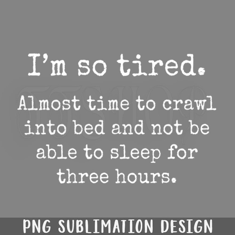 DMEE957-I Am So Tired Almost Time To Crawl Into Bed Funny s Sayings Funny Sarcastics PNG Download.jpg