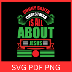 sorry santa, christmas is all about jesus svg, cute christmas design, christmas svg, christmas is all about jesus svg