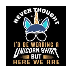 never thought, unicorn lover, unicorn shirt svg, unicorn svg, unicorn print, funny quotes, best saying svg, unicorn birt