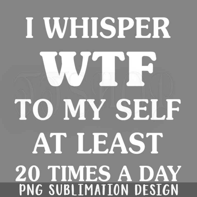 DMF378-I Whisper WTF To My Self Funny T Shirts Sayings Funny T Shirts For Women SarcasticT Shirts PNG Download.jpg