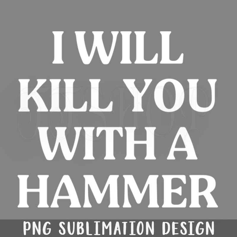 DMF380-I Will Kill You With A Hammer Funny Quote Idea PNG Download.jpg