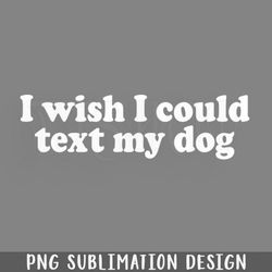 i wish i could text my dog funny quote png download