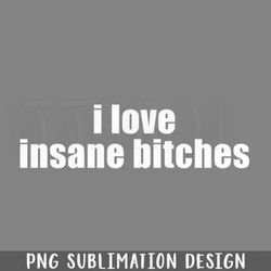i love insane bitches i am insane funny couples png download