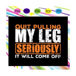 quit pulling my leg seriously it will come off svg, amputee svg, wheelchair svg, prosthesisfor silhouette, files for cri