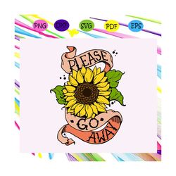 please go away, sunflower svg, sunflower lover gift, sunflower lover party, sunflower lover birthday,trending svg files
