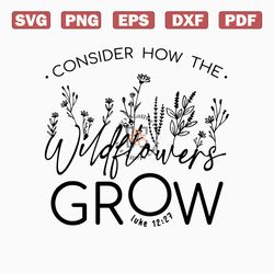 wildflower grow svg, bible verse svg, bible svg, consider how the png, inspirational quotes shirts design, sublimation,