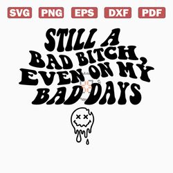 still a bad bitch even on my bad days svg, bad bitch svg, bad bitch png, bad bitches svg, boss bitch svg, trendy bad bit