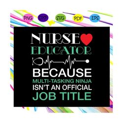 nurse educator because multi tasking ninja isn't an official job title,nurse svg, nurse, nurse gift, nurse life, nurse c