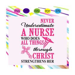 never underestimate a nurse who does all things through christ , nurse, nurse svg, nurse gift, i can do all things, thro