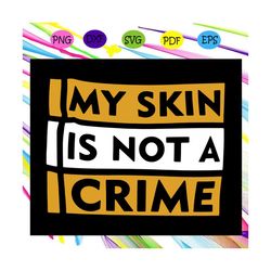 my skin is not a crime svg, black lives matter svg, black power svg, black girl svg, black woman svg, black queen svg, b