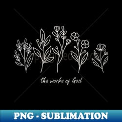 the works of god floral design - png transparent sublimation design - perfect for sublimation art