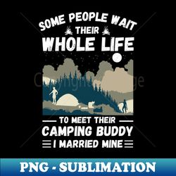 some people wait their whole life to meet their camping buddy i married mine - stylish sublimation digital download - bring your designs to life