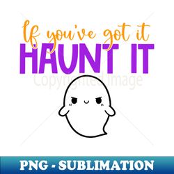 if youve got it haunt it - digital sublimation download file - perfect for creative projects