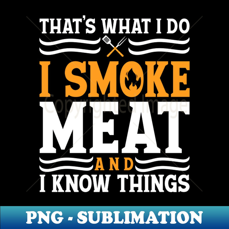 BW-20231107-9587_Thats What I Do I Smoke Meat And Know Things 3602.jpg
