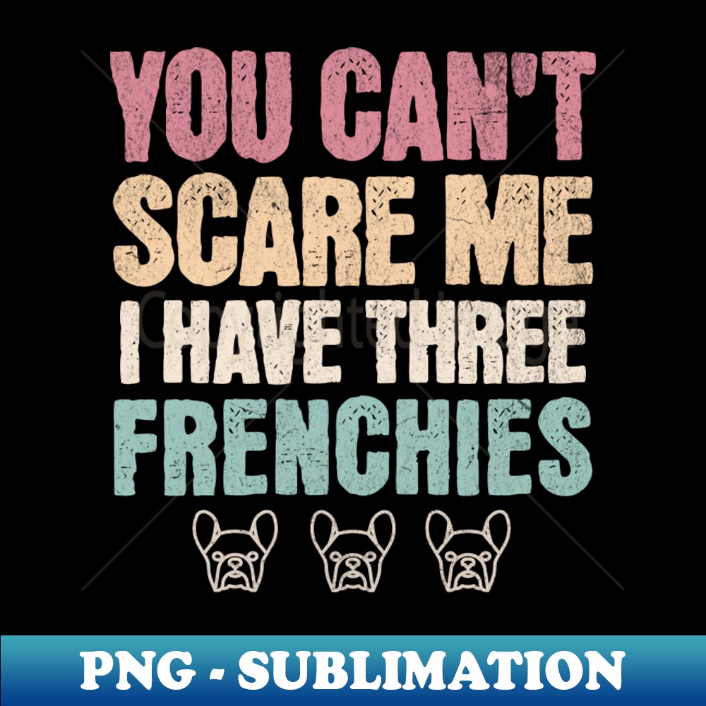 BZ-20231107-13301_You Cant Scare me I Have Three Frenchies - Frenchie Life Shirt - Dog Mom 5725.jpg