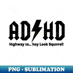adhd highway to hey look squirrel - png sublimation digital download - transform your sublimation creations