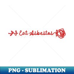 i eat asbestos - premium sublimation digital download - perfect for creative projects