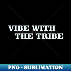 Vibe With The Tribe - Special Edition Sublimation PNG File - Capture Imagination with Every Detail